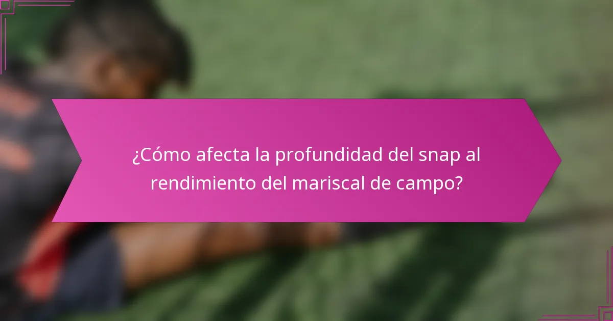 ¿Cómo afecta la profundidad del snap al rendimiento del mariscal de campo?