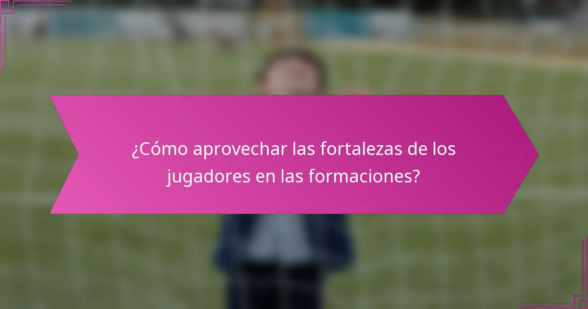 ¿Cómo aprovechar las fortalezas de los jugadores en las formaciones?