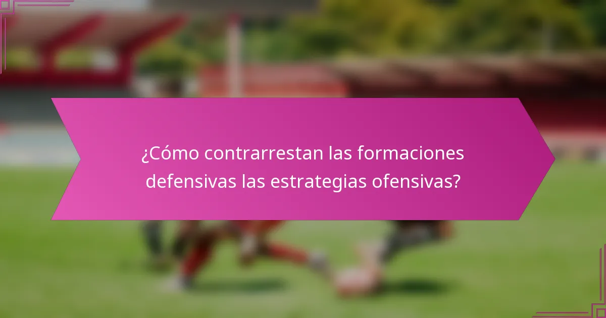 ¿Cómo contrarrestan las formaciones defensivas las estrategias ofensivas?