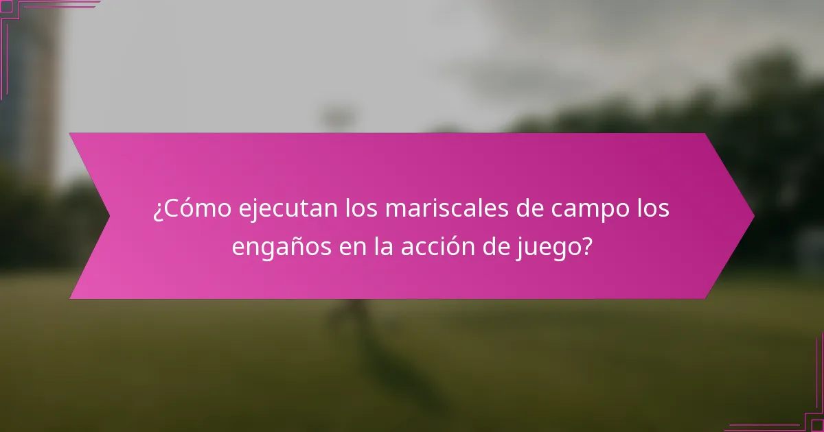 ¿Cómo ejecutan los mariscales de campo los engaños en la acción de juego?