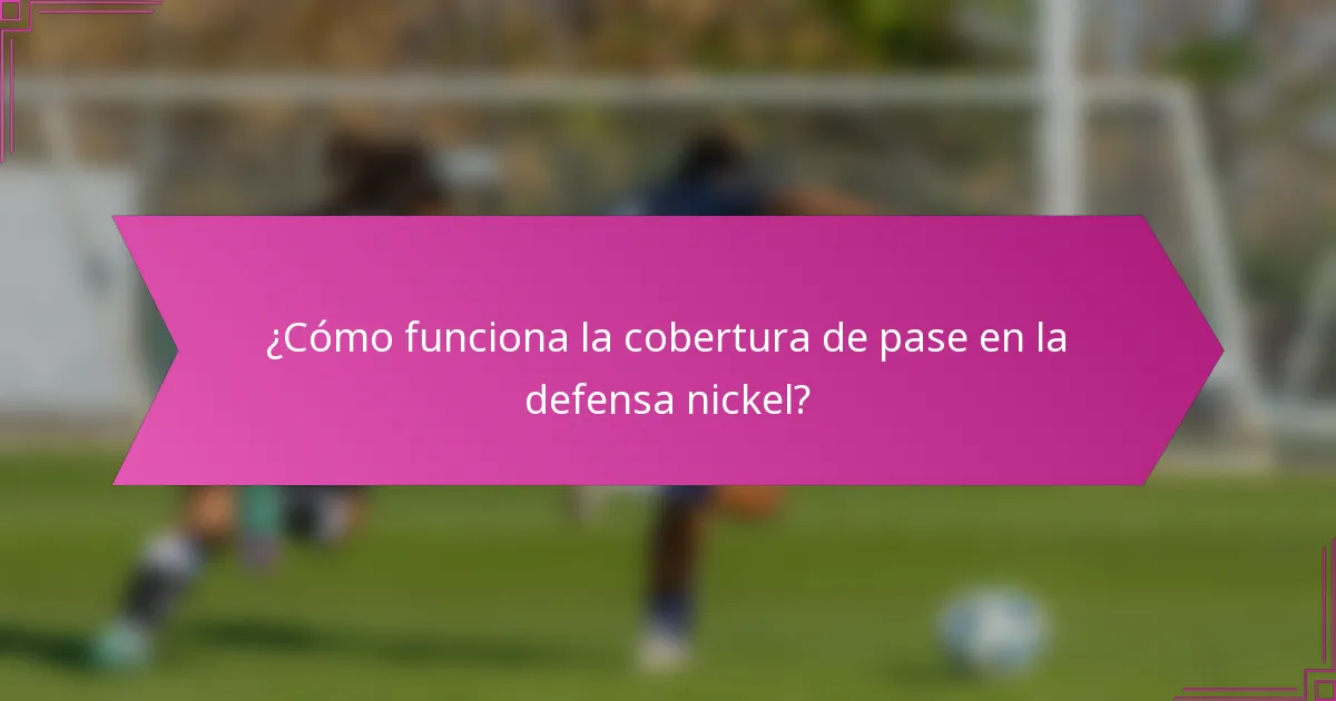 ¿Cómo funciona la cobertura de pase en la defensa nickel?