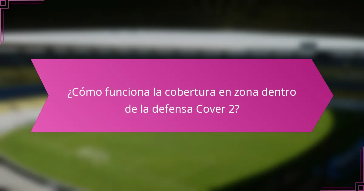 ¿Cómo funciona la cobertura en zona dentro de la defensa Cover 2?