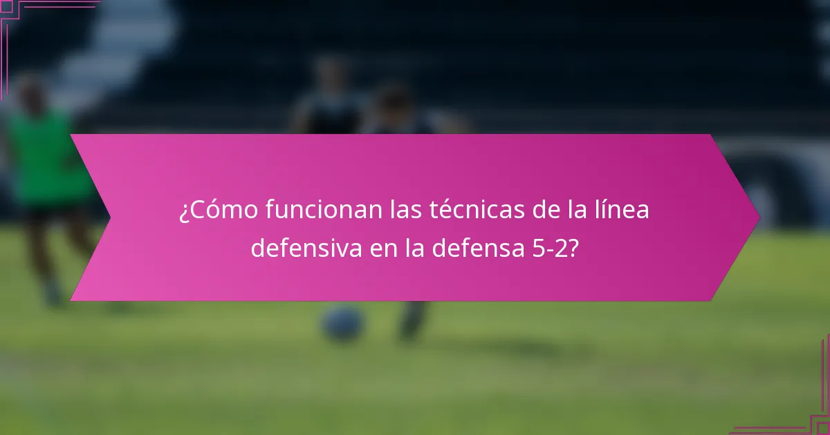 ¿Cómo funcionan las técnicas de la línea defensiva en la defensa 5-2?