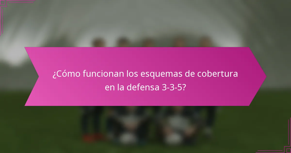 ¿Cómo funcionan los esquemas de cobertura en la defensa 3-3-5?