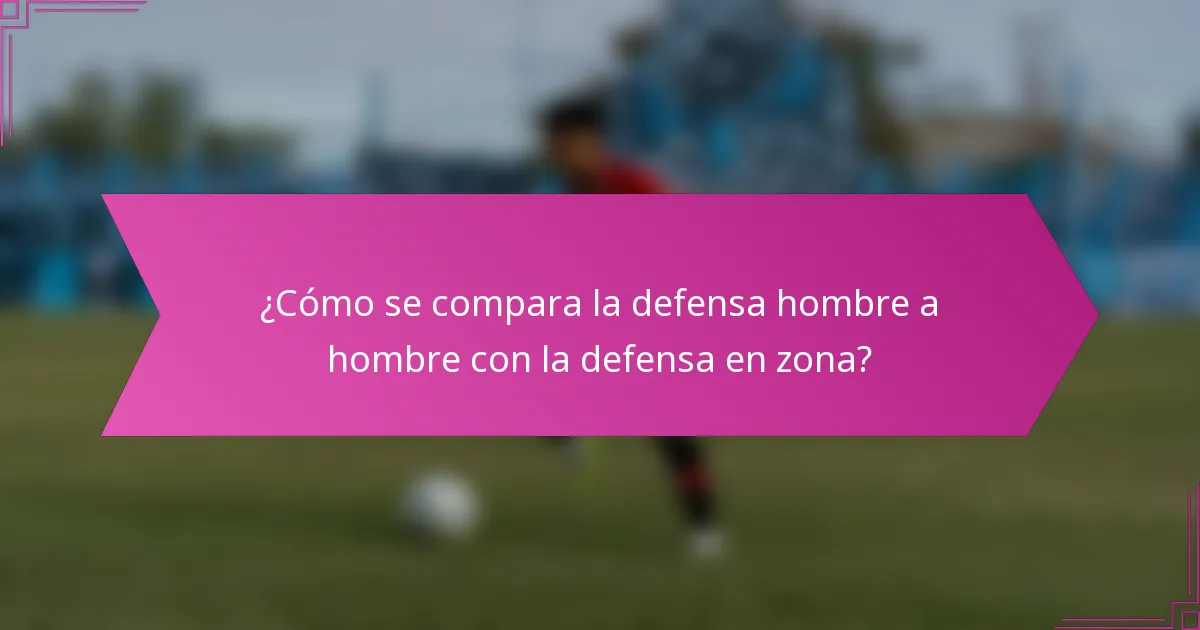 ¿Cómo se compara la defensa hombre a hombre con la defensa en zona?