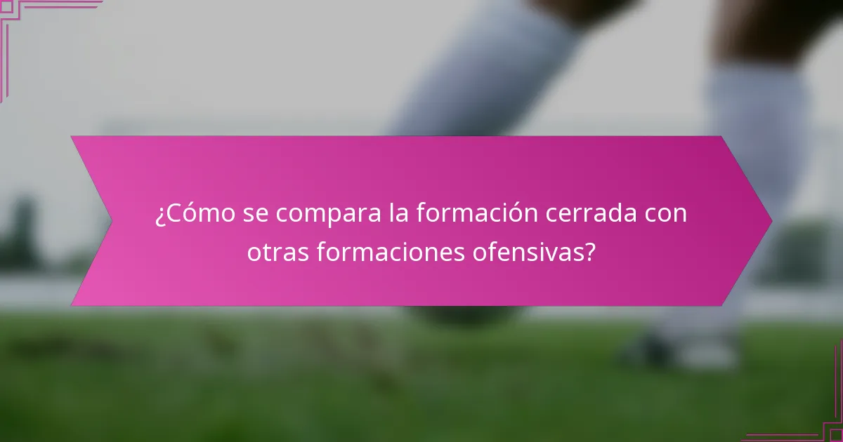 ¿Cómo se compara la formación cerrada con otras formaciones ofensivas?