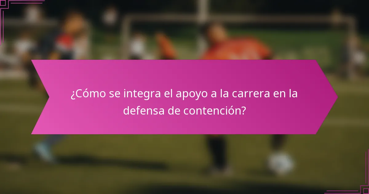 ¿Cómo se integra el apoyo a la carrera en la defensa de contención?