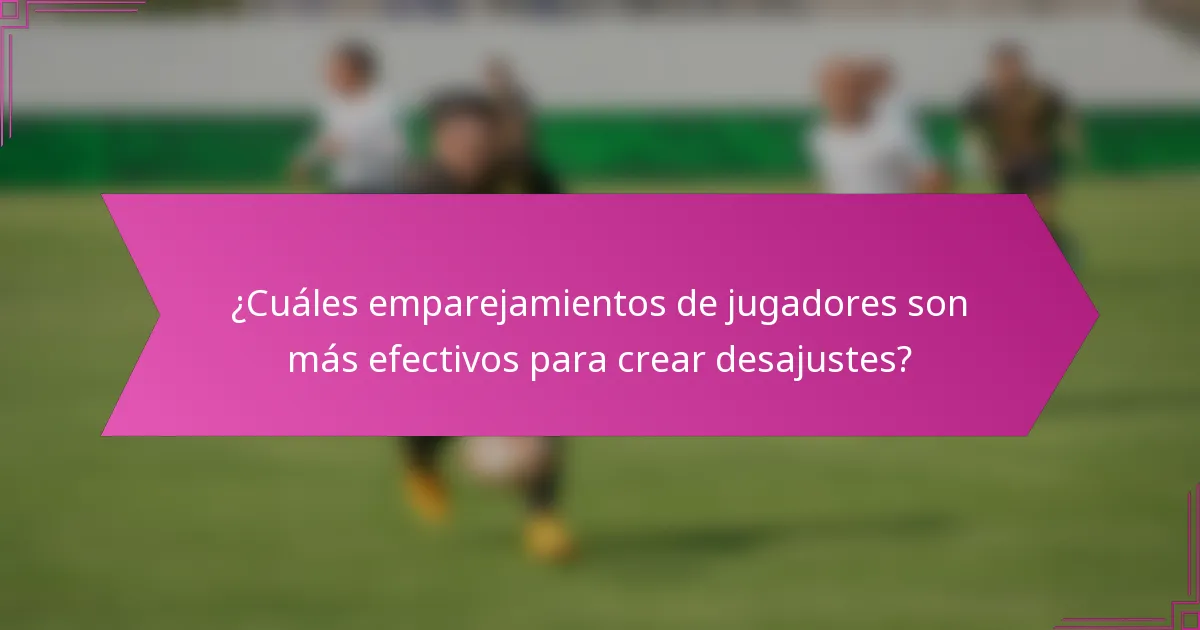 ¿Cuáles emparejamientos de jugadores son más efectivos para crear desajustes?