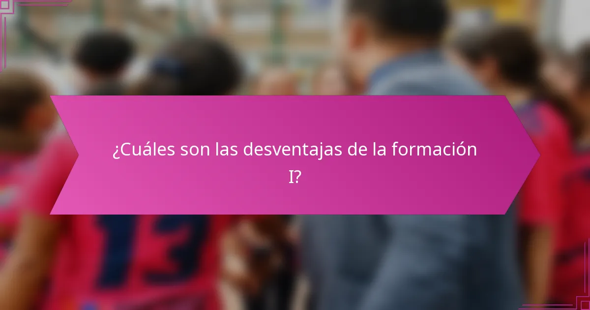¿Cuáles son las desventajas de la formación I?