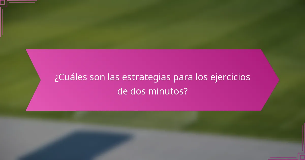 ¿Cuáles son las estrategias para los ejercicios de dos minutos?