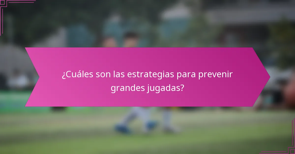 ¿Cuáles son las estrategias para prevenir grandes jugadas?