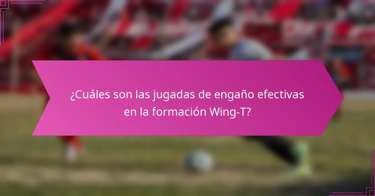 ¿Cuáles son las jugadas de engaño efectivas en la formación Wing-T?