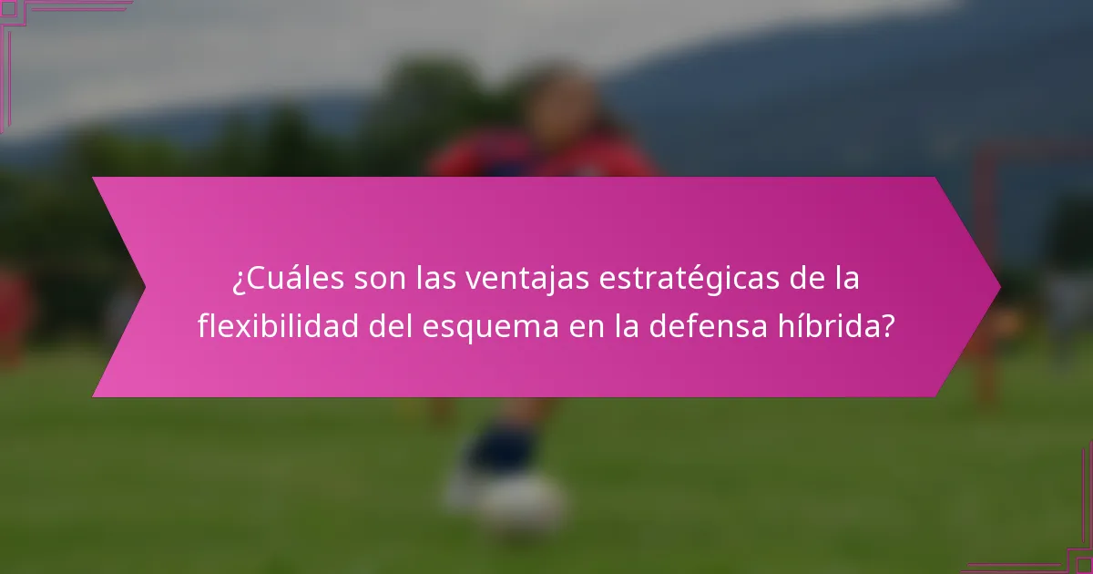 ¿Cuáles son las ventajas estratégicas de la flexibilidad del esquema en la defensa híbrida?