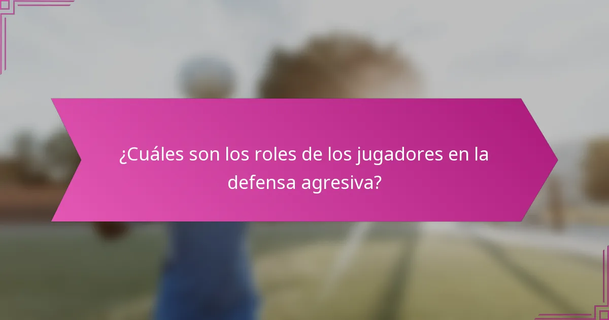 ¿Cuáles son los roles de los jugadores en la defensa agresiva?