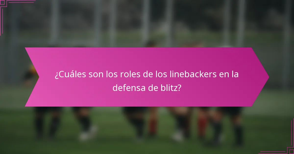 ¿Cuáles son los roles de los linebackers en la defensa de blitz?