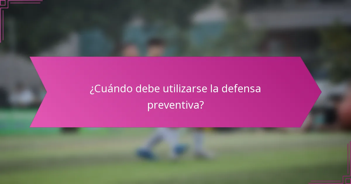 ¿Cuándo debe utilizarse la defensa preventiva?