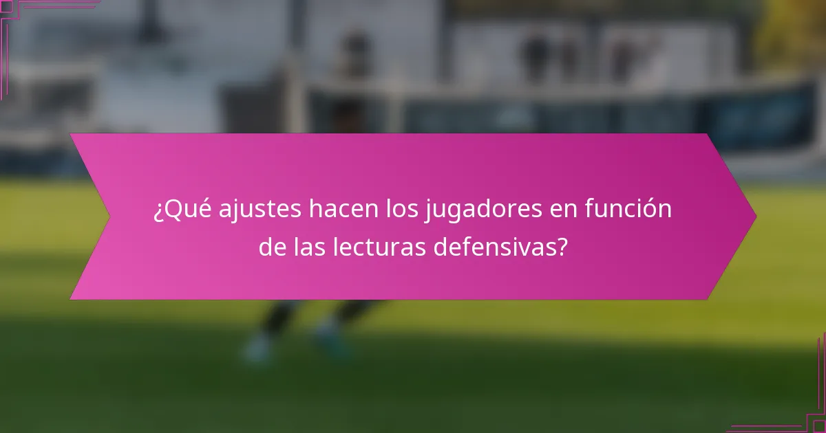 ¿Qué ajustes hacen los jugadores en función de las lecturas defensivas?