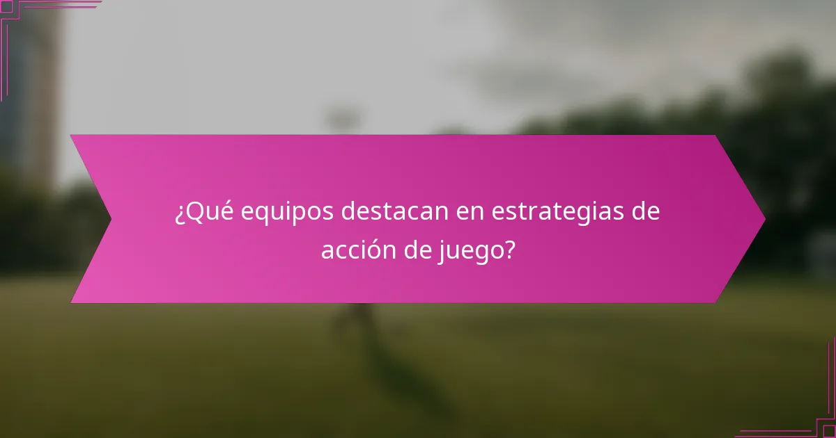 ¿Qué equipos destacan en estrategias de acción de juego?