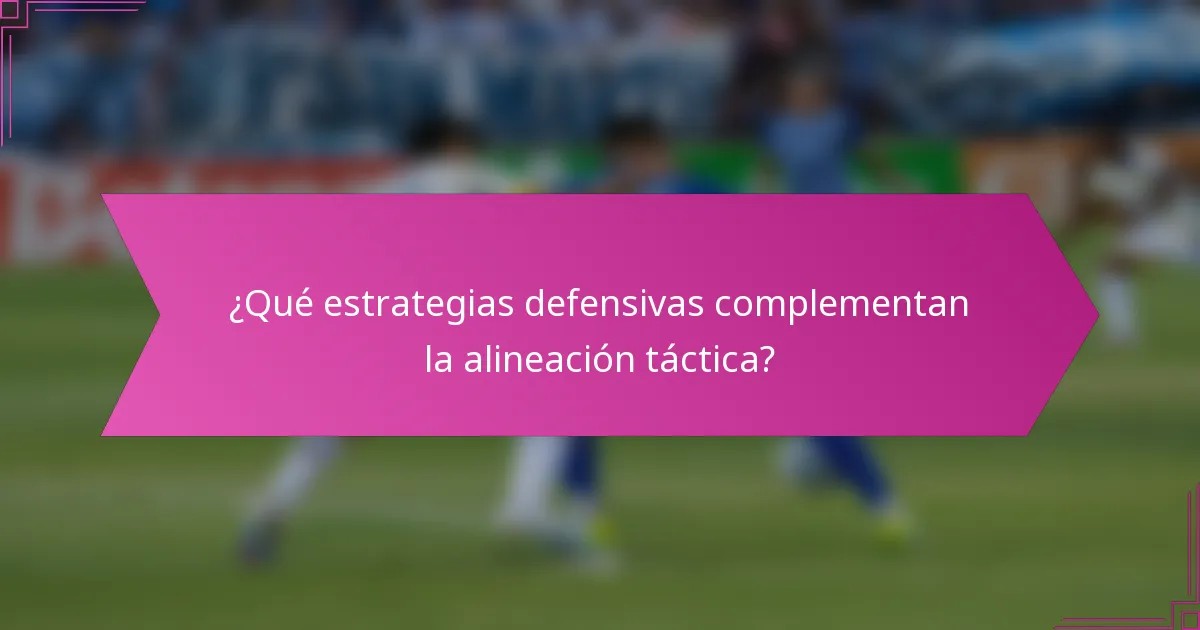 ¿Qué estrategias defensivas complementan la alineación táctica?