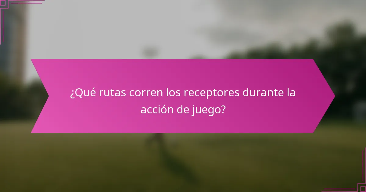 ¿Qué rutas corren los receptores durante la acción de juego?
