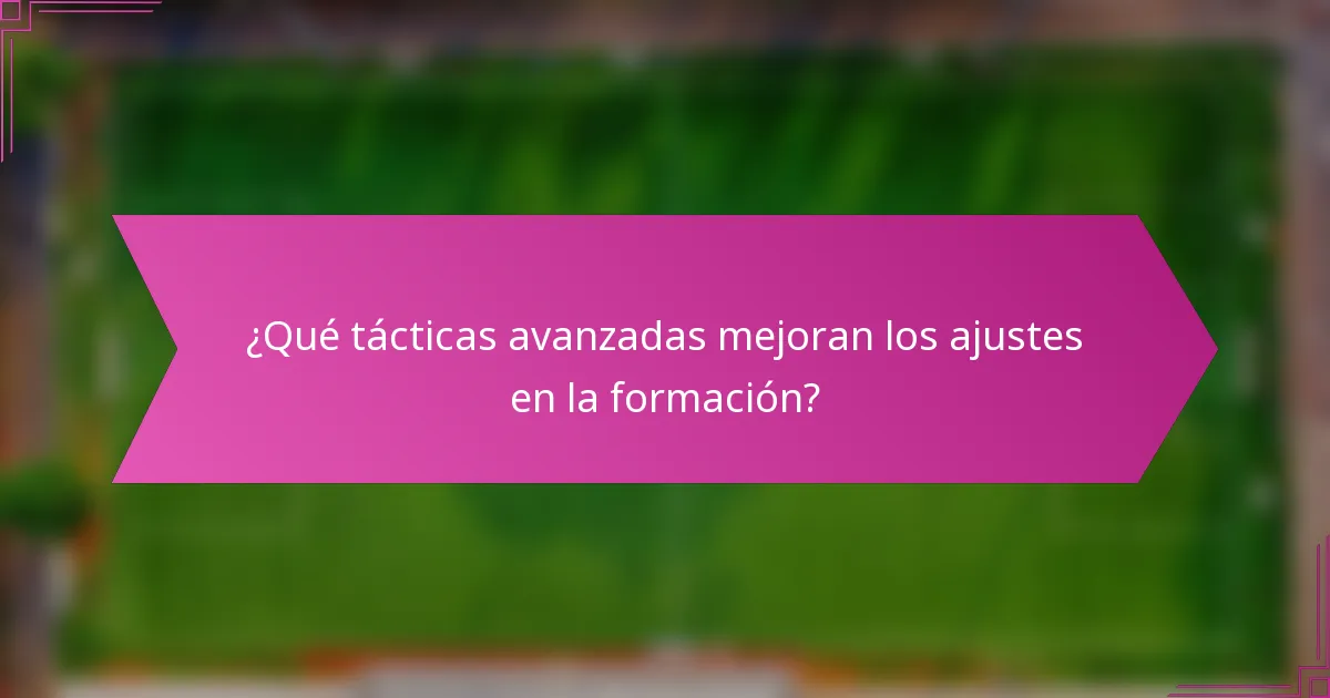¿Qué tácticas avanzadas mejoran los ajustes en la formación?